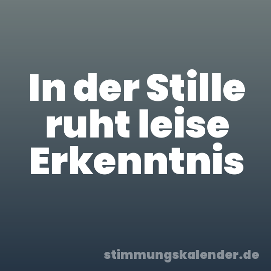 In der Stille ruht leise Erkenntnis