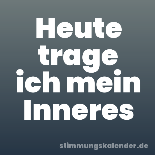 Heute trage ich mein Inneres