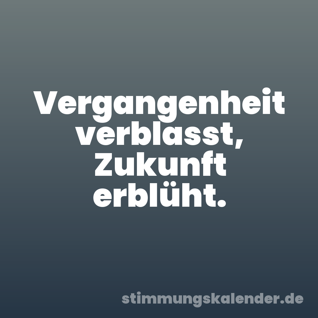 Vergangenheit verblasst, Zukunft erblüht.