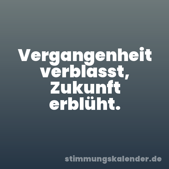 Vergangenheit verblasst, Zukunft erblüht.