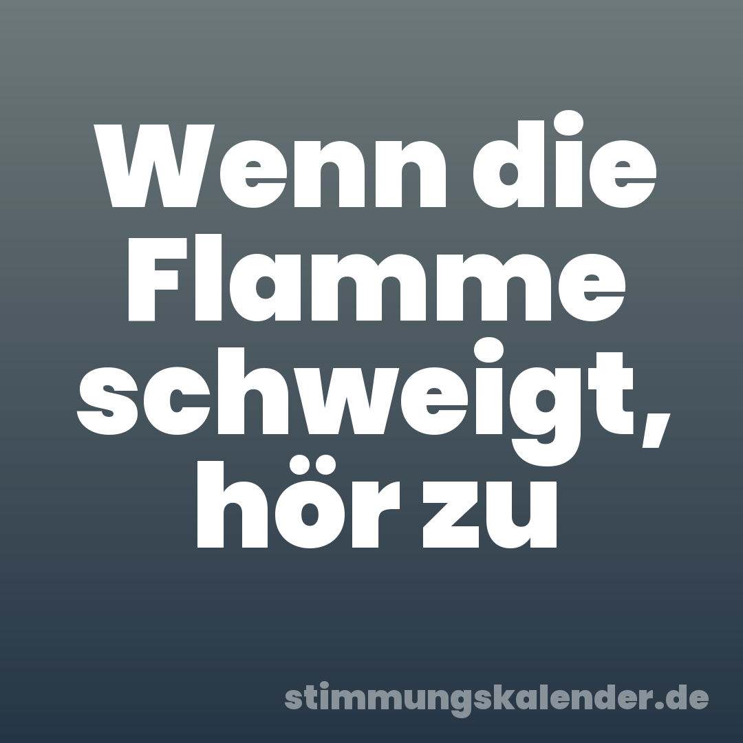 Wenn die Flamme schweigt, hör zu