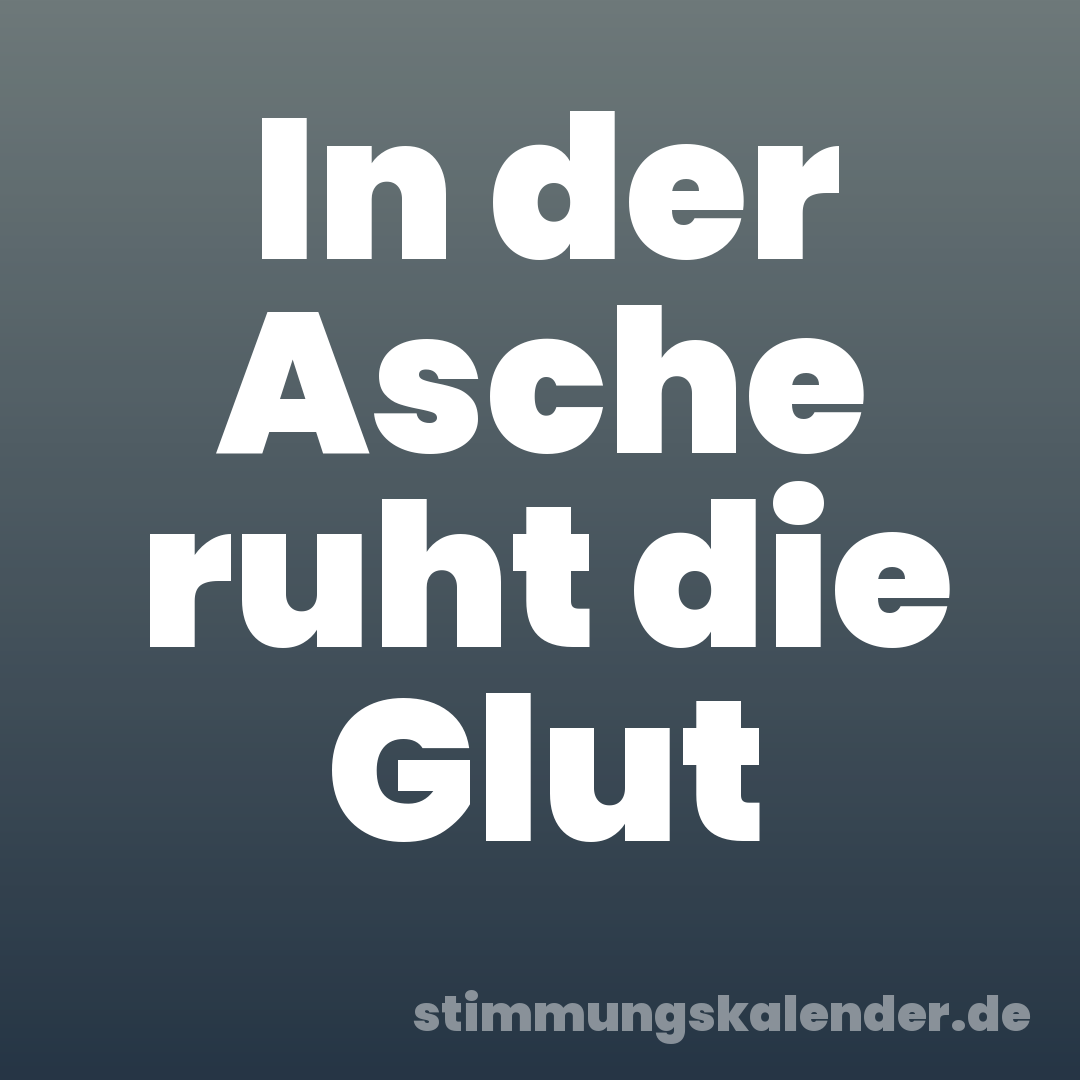 In der Asche ruht die Glut