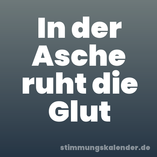 In der Asche ruht die Glut