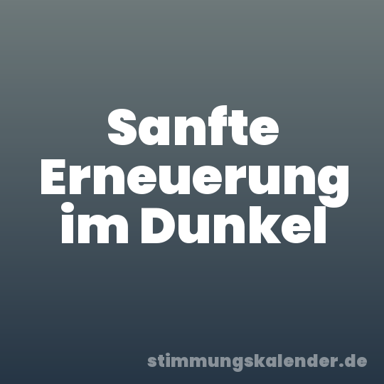 Sanfte Erneuerung im Dunkel