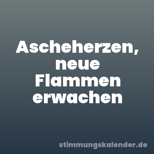 Ascheherzen, neue Flammen erwachen