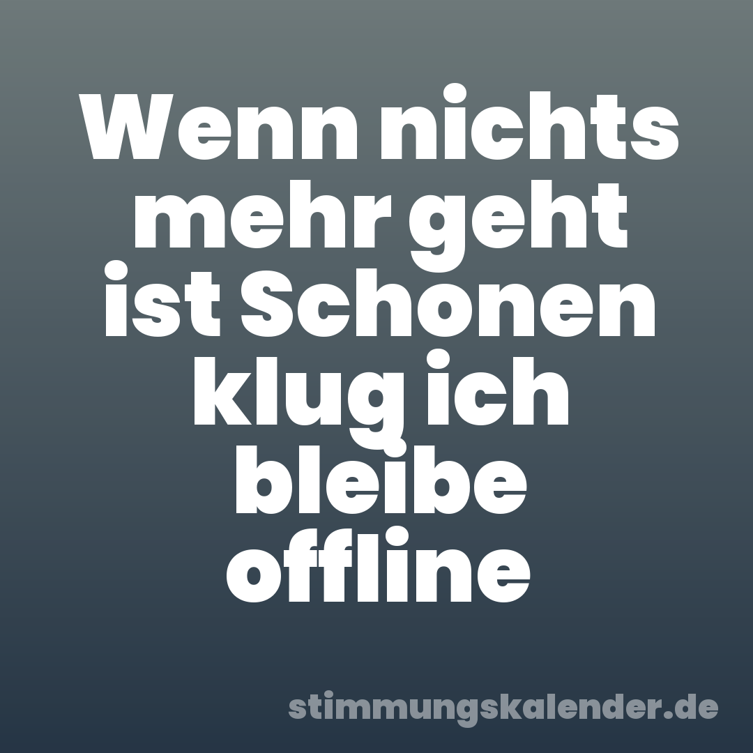 Wenn nichts mehr geht ist Schonen klug ich bleibe offline