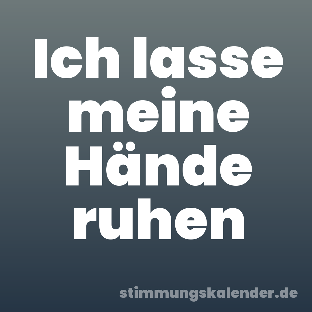 Ich lasse meine Hände ruhen