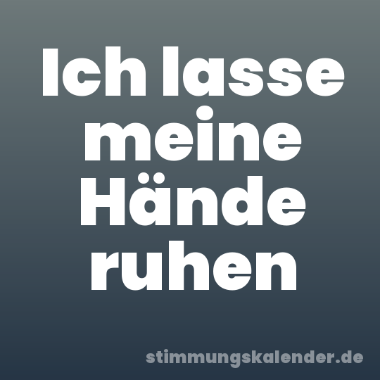 Ich lasse meine Hände ruhen