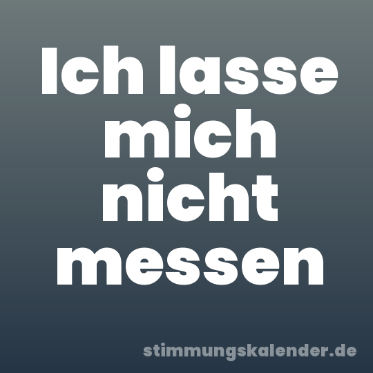 Ich lasse mich nicht messen