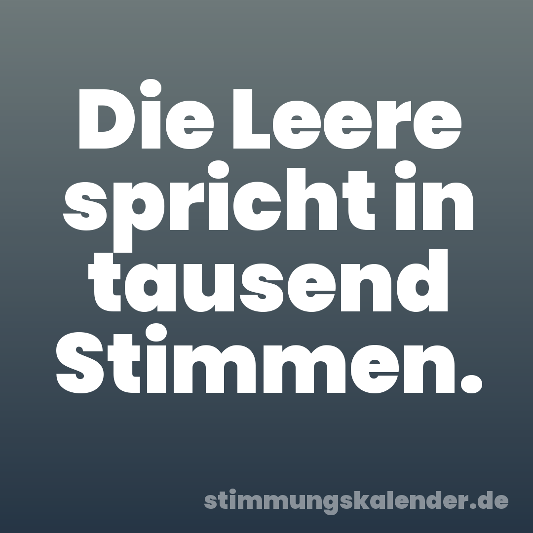 Die Leere spricht in tausend Stimmen.