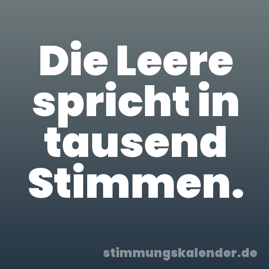 Die Leere spricht in tausend Stimmen.
