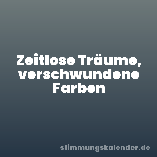 Zeitlose Träume, verschwundene Farben