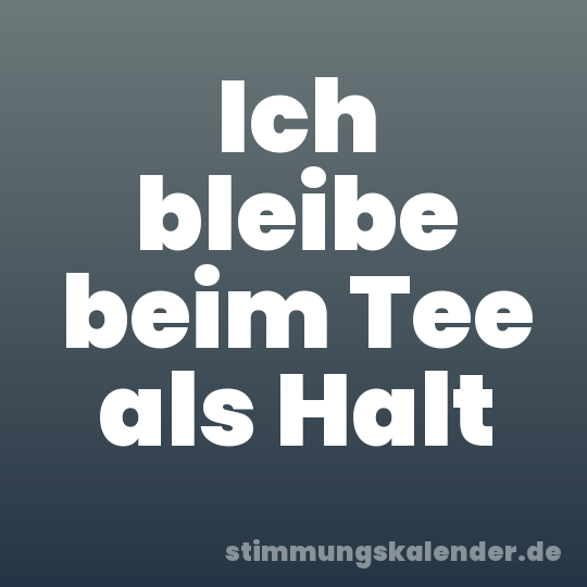 Ich bleibe beim Tee als Halt