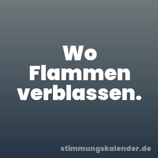 Wo Flammen verblassen.