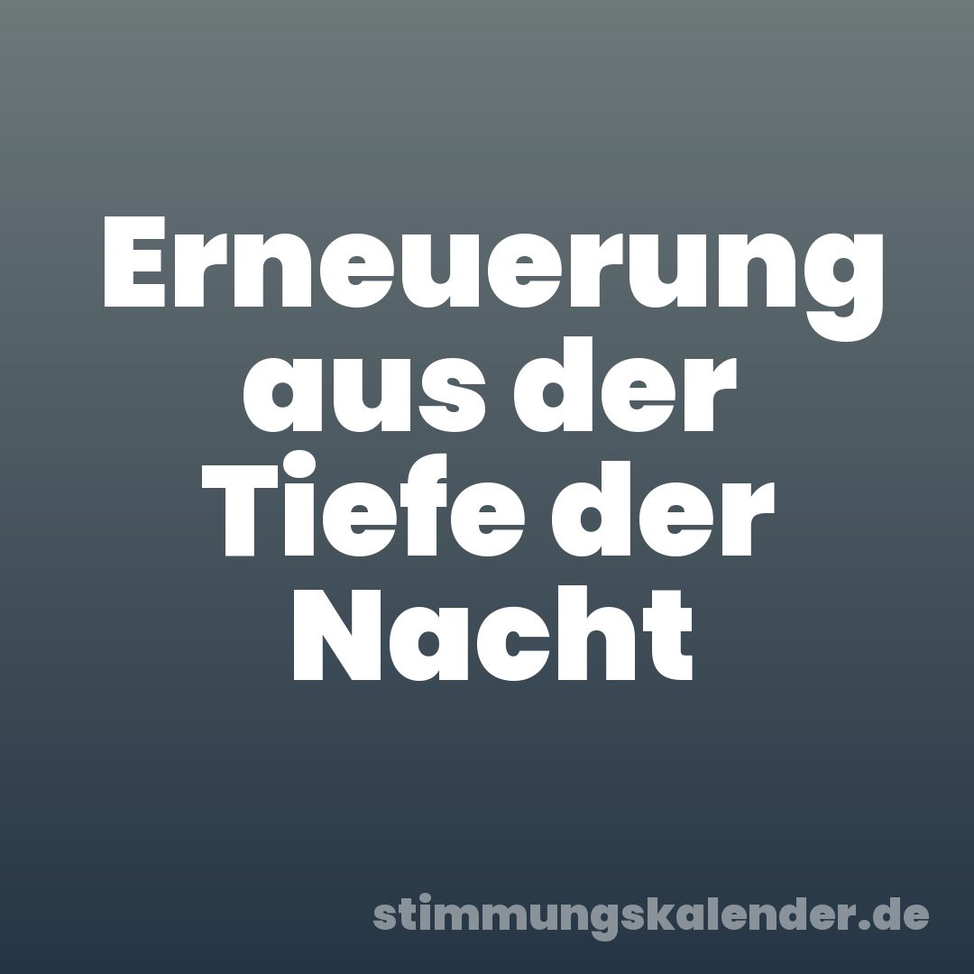 Erneuerung aus der Tiefe der Nacht