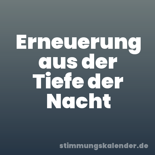 Erneuerung aus der Tiefe der Nacht
