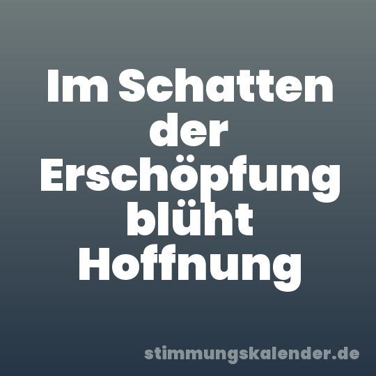 Im Schatten der Erschöpfung blüht Hoffnung