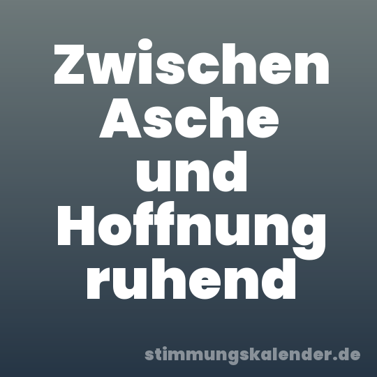 Zwischen Asche und Hoffnung ruhend