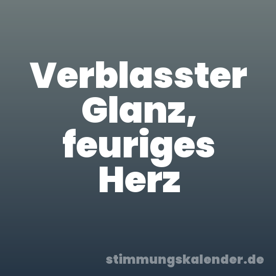 Verblasster Glanz, feuriges Herz