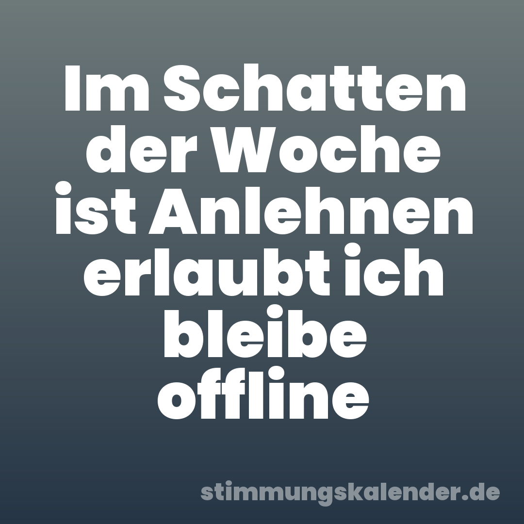 Im Schatten der Woche ist Anlehnen erlaubt ich bleibe offline