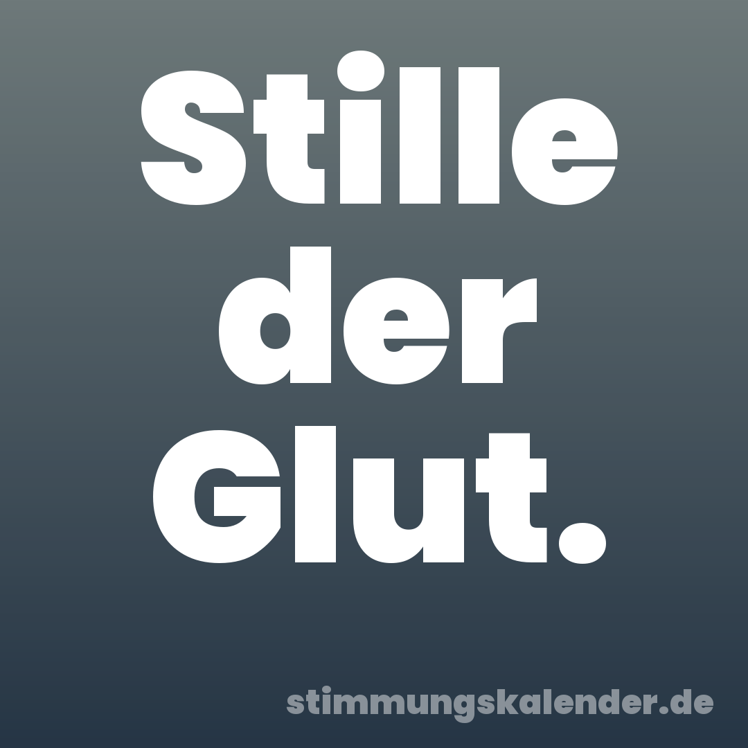 Stille der Glut.
