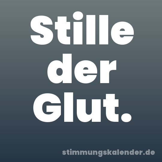 Stille der Glut.