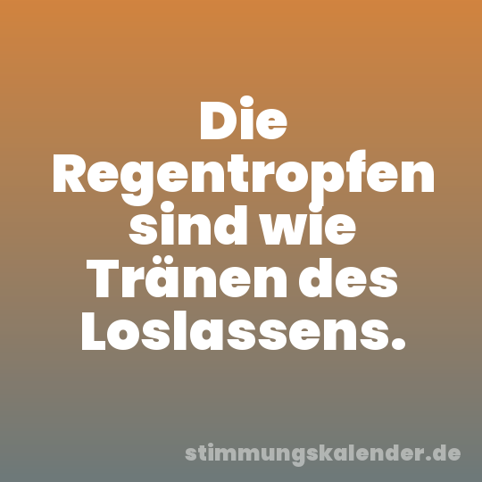 Die Regentropfen sind wie Tränen des Loslassens.