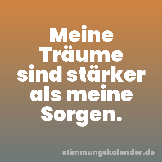 Meine Träume sind stärker als meine Sorgen.