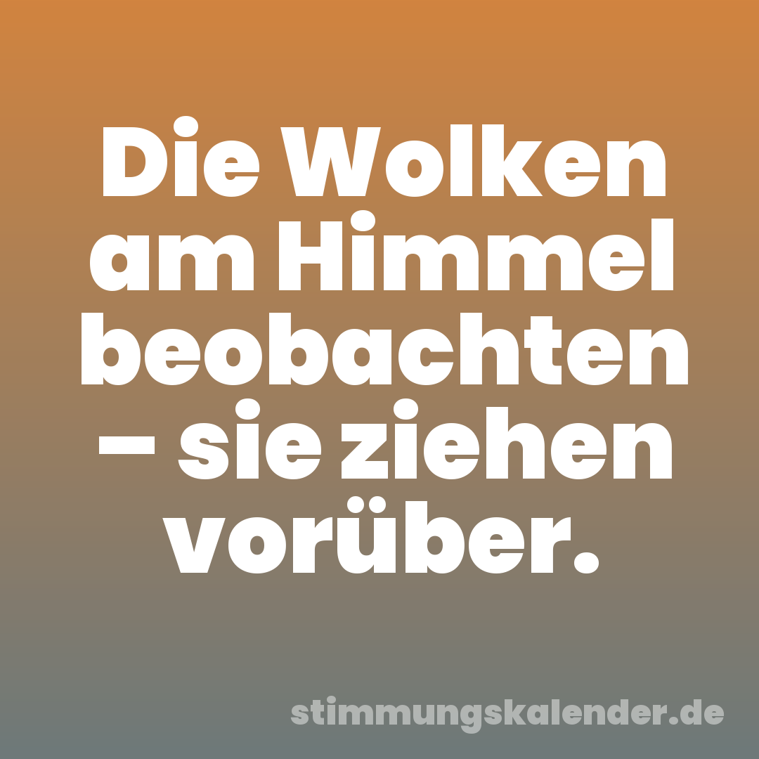 Die Wolken am Himmel beobachten – sie ziehen vorüber.
