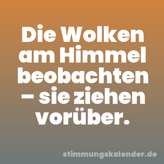 Die Wolken am Himmel beobachten – sie ziehen vorüber.