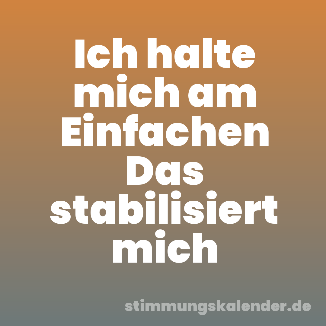 Ich halte mich am Einfachen Das stabilisiert mich