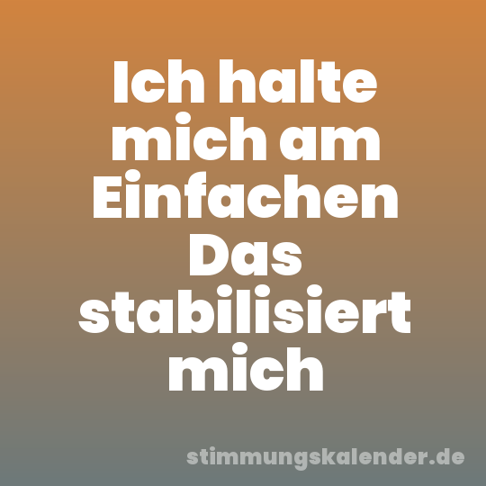 Ich halte mich am Einfachen Das stabilisiert mich