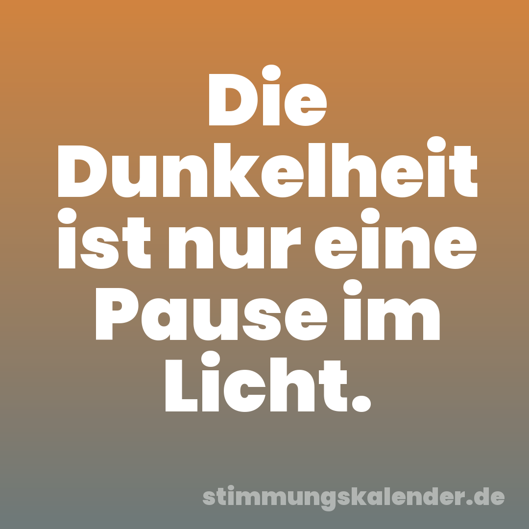 Die Dunkelheit ist nur eine Pause im Licht.