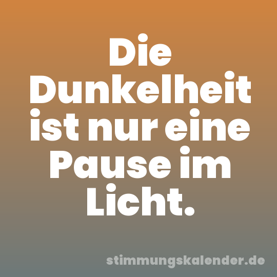 Die Dunkelheit ist nur eine Pause im Licht.