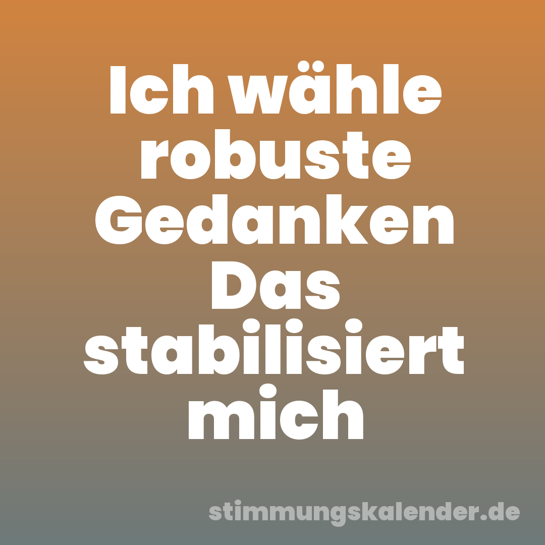 Ich wähle robuste Gedanken Das stabilisiert mich