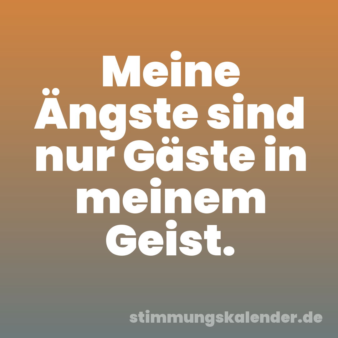 Meine Ängste sind nur Gäste in meinem Geist.