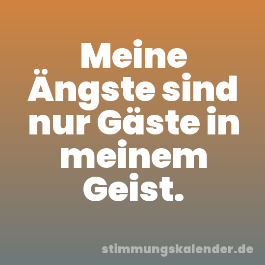 Meine Ängste sind nur Gäste in meinem Geist.