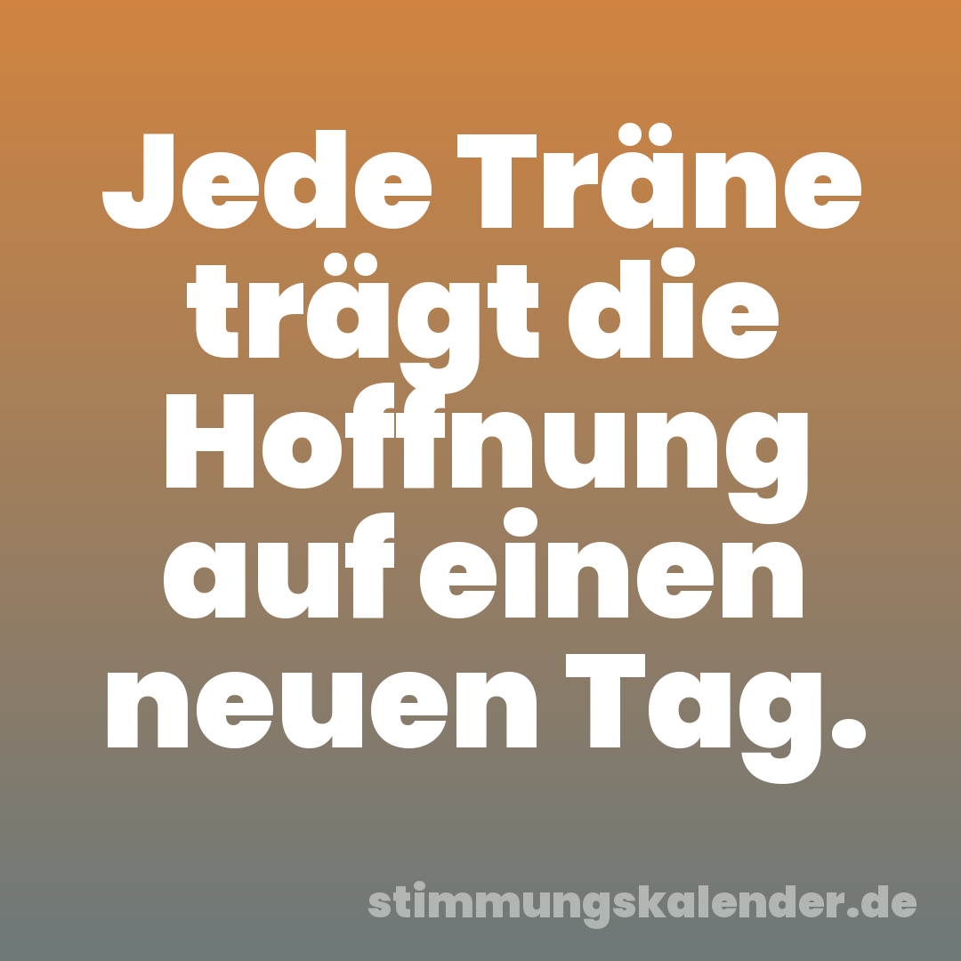 Jede Träne trägt die Hoffnung auf einen neuen Tag.