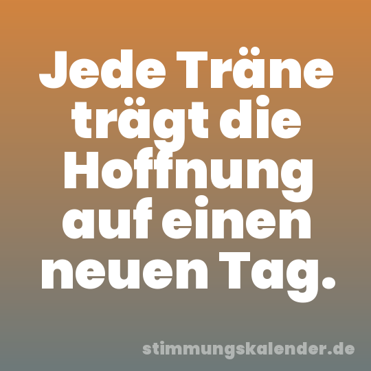Jede Träne trägt die Hoffnung auf einen neuen Tag.