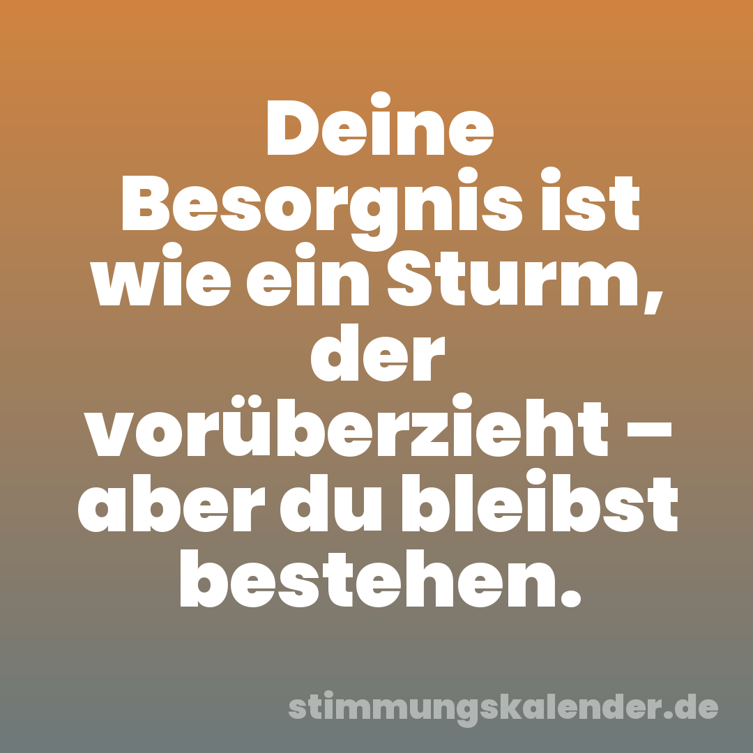 Deine Besorgnis ist wie ein Sturm, der vorüberzieht – aber du bleibst bestehen.