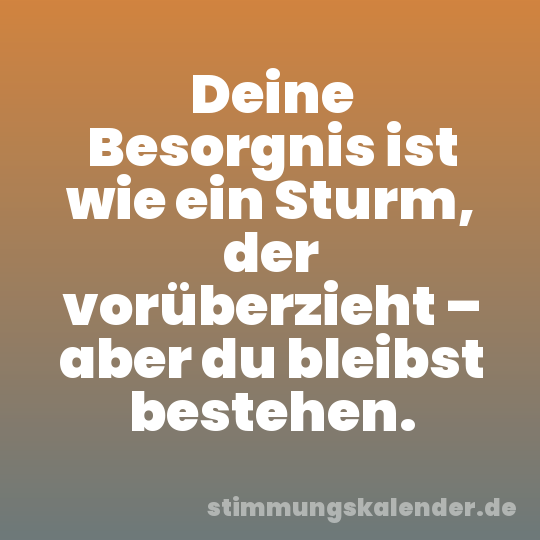 Deine Besorgnis ist wie ein Sturm, der vorüberzieht – aber du bleibst bestehen.