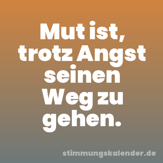 Mut ist, trotz Angst seinen Weg zu gehen.