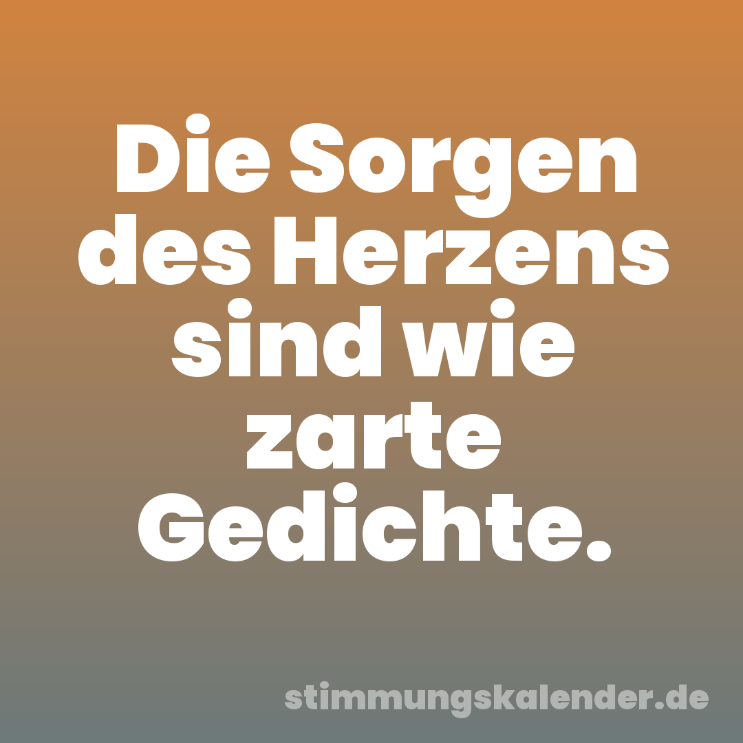 Die Sorgen des Herzens sind wie zarte Gedichte.