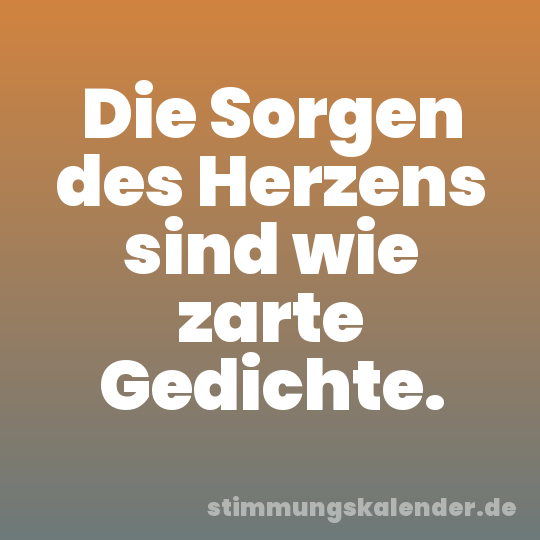 Die Sorgen des Herzens sind wie zarte Gedichte.
