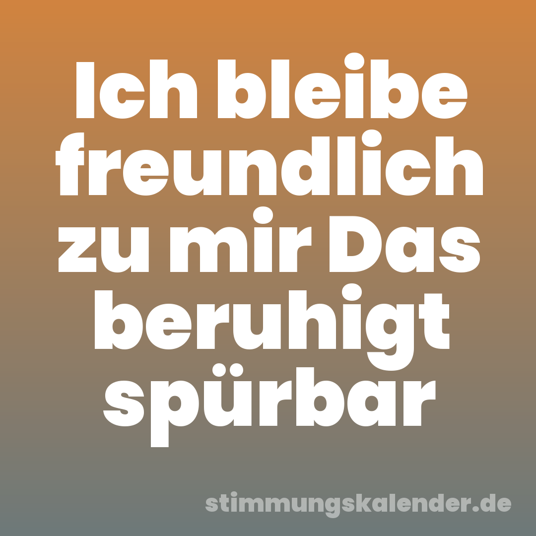 Ich bleibe freundlich zu mir Das beruhigt spürbar