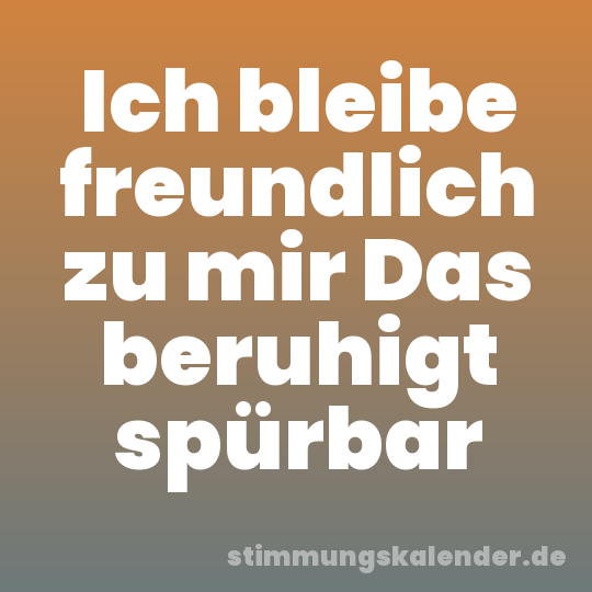 Ich bleibe freundlich zu mir Das beruhigt spürbar
