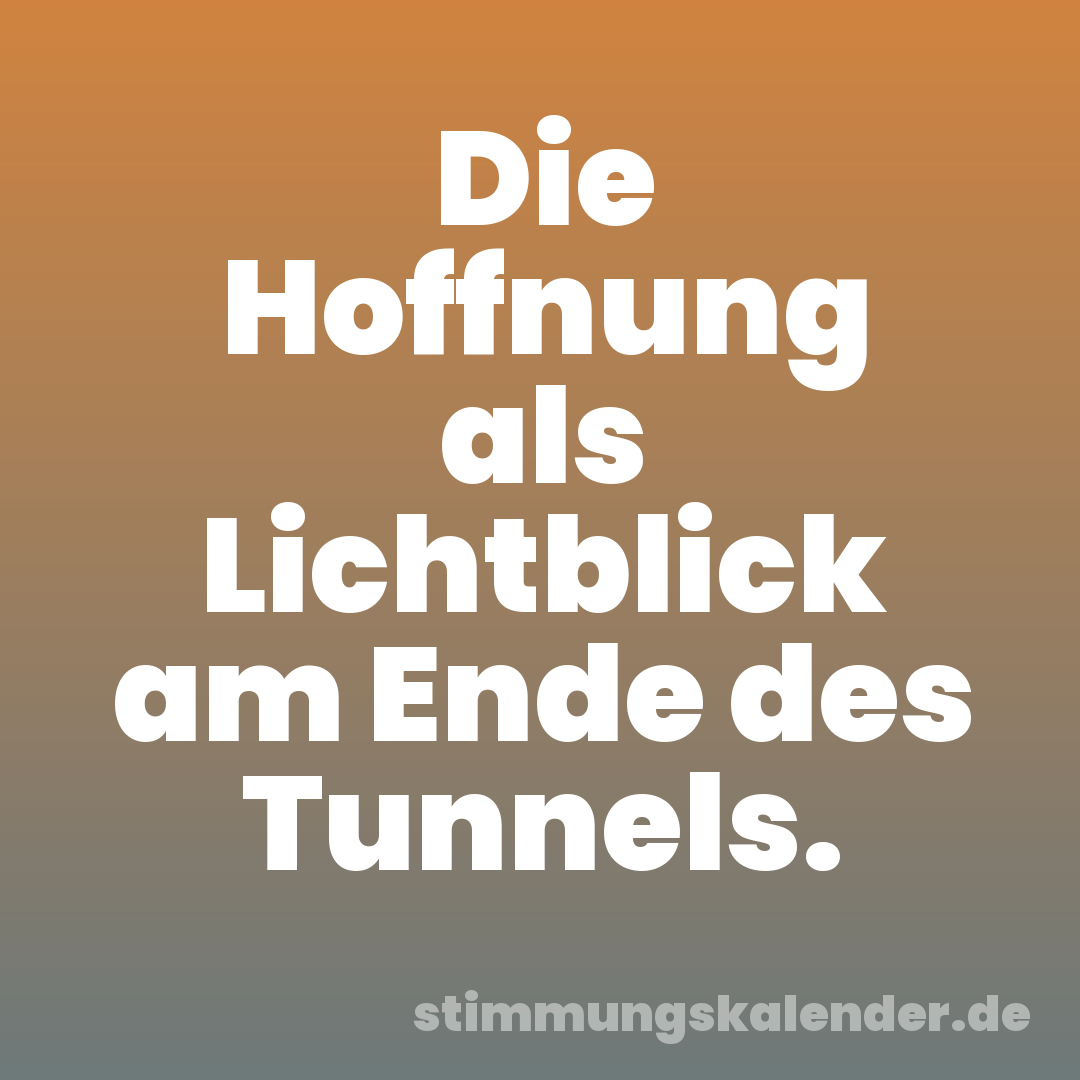 Die Hoffnung als Lichtblick am Ende des Tunnels.