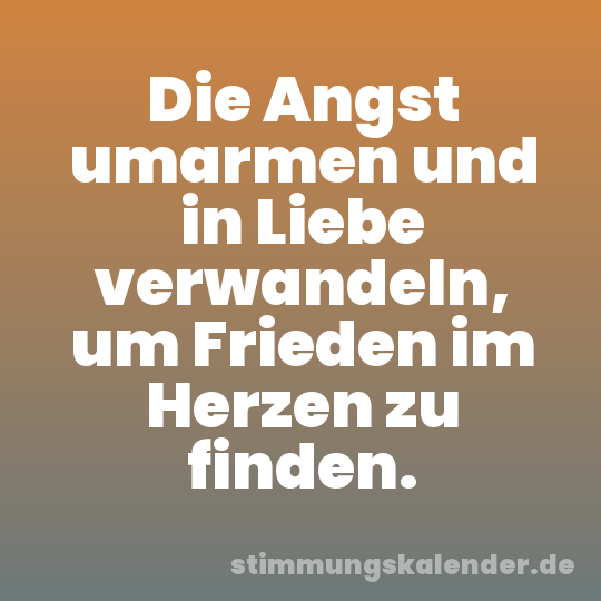 Die Angst umarmen und in Liebe verwandeln, um Frieden im Herzen zu finden.