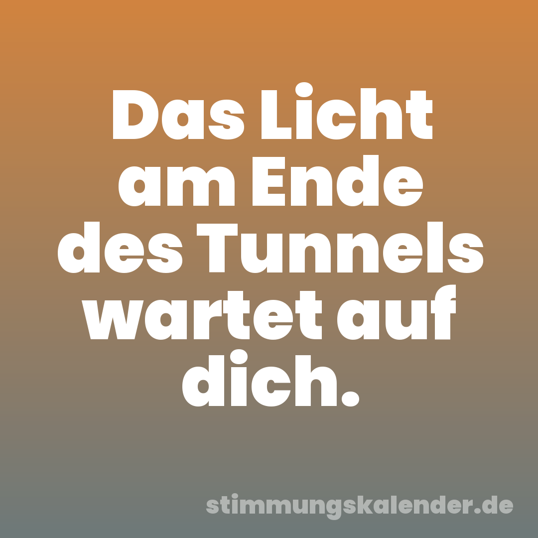 Das Licht am Ende des Tunnels wartet auf dich.