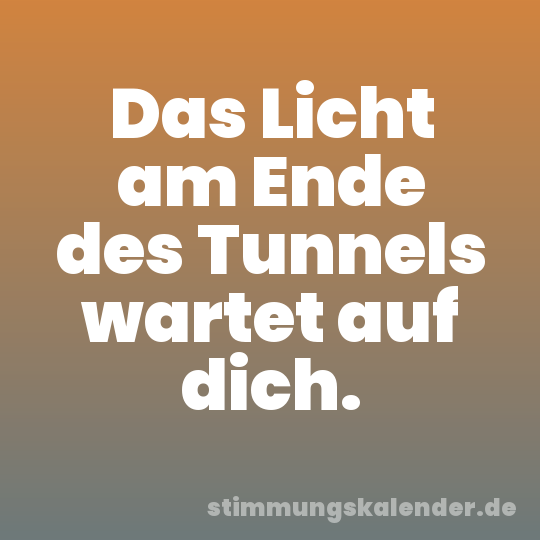 Das Licht am Ende des Tunnels wartet auf dich.